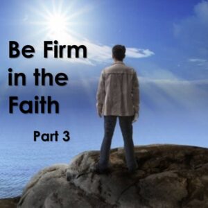 Be Firm in the Faith, Part 3