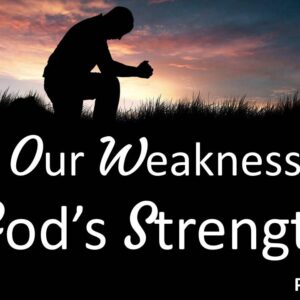 Our Weakness, God’s Strength, Pt 2
