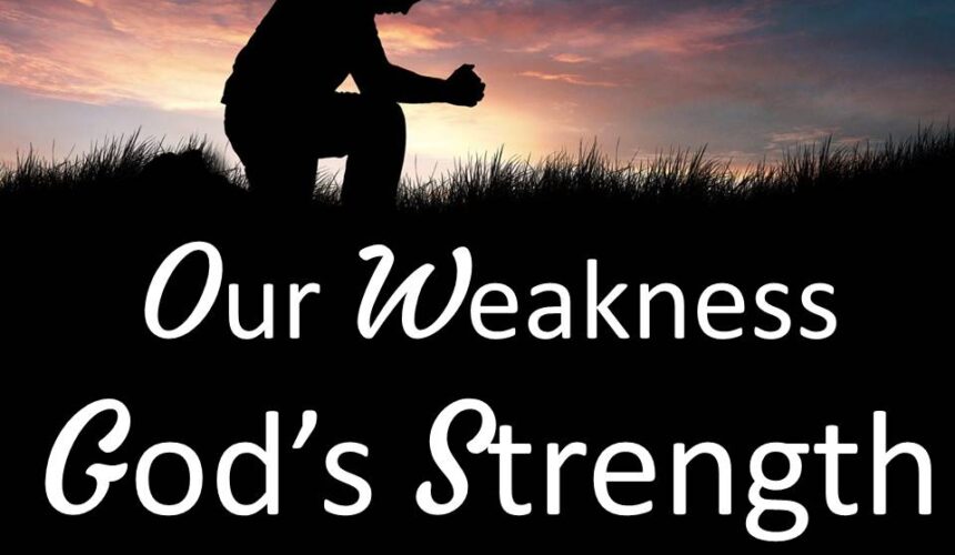 Our Weakness, God’s Strength, Pt 2
